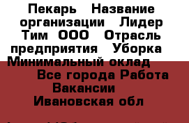 Пекарь › Название организации ­ Лидер Тим, ООО › Отрасль предприятия ­ Уборка › Минимальный оклад ­ 31 000 - Все города Работа » Вакансии   . Ивановская обл.